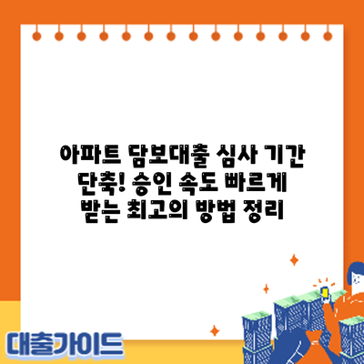 아파트 담보대출 심사 기간 단축! 승인 속도 빠르게 받는 최고의 방법 정리