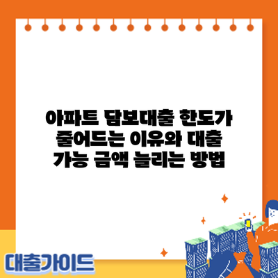 아파트 담보대출 한도가 줄어드는 이유와 대출 가능 금액 늘리는 방법