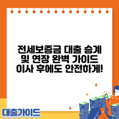 전세보증금 대출 승계 및 연장 완벽 가이드: 이사 후에도 안전하게!