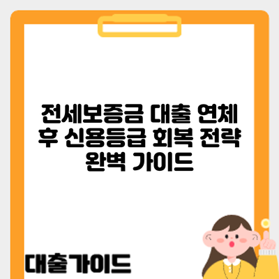 전세보증금 대출 연체 후 신용등급 회복 전략: 완벽 가이드