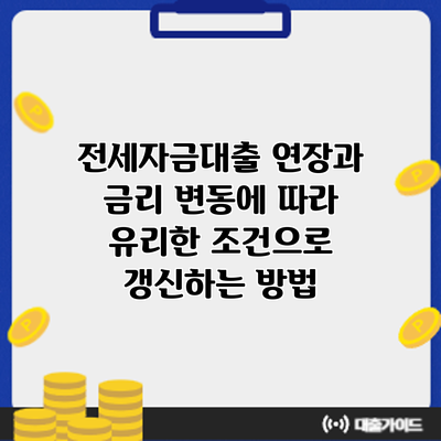 전세자금대출 연장과 금리 변동에 따라 유리한 조건으로 갱신하는 방법