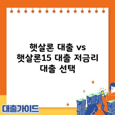 햇살론 대출 vs 햇살론15 대출: 저금리 대출 선택