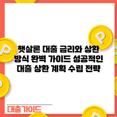 햇살론 대출 금리와 상환 방식 완벽 가이드: 성공적인 대출 상환 계획 수립 전략