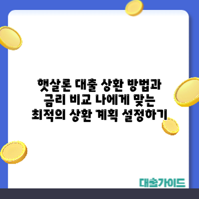 햇살론 대출 상환 방법과 금리 비교: 나에게 맞는 최적의 상환 계획 설정하기