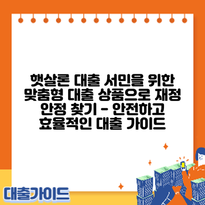 햇살론 대출: 서민을 위한 맞춤형 대출 상품으로 재정 안정 찾기 - 안전하고 효율적인 대출 가이드