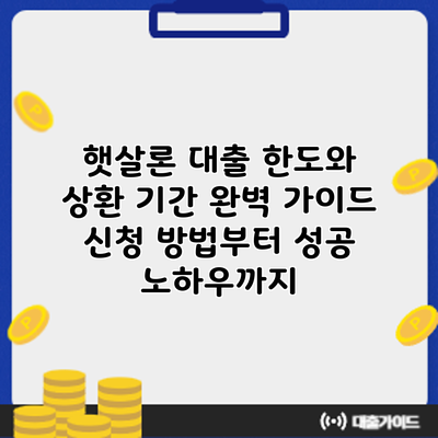햇살론 대출 한도와 상환 기간 완벽 가이드: 신청 방법부터 성공 노하우까지