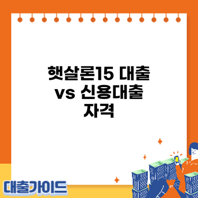 햇살론15 대출 vs 신용대출: 자격