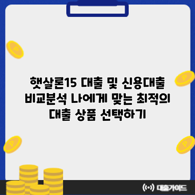 햇살론15 대출 및 신용대출 비교분석: 나에게 맞는 최적의 대출 상품 선택하기