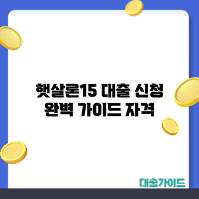 햇살론15 대출 신청 완벽 가이드: 자격