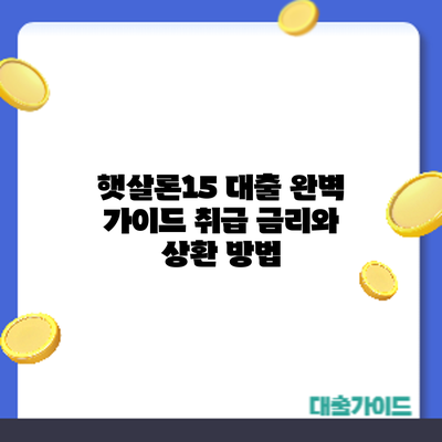 햇살론15 대출 완벽 가이드: 취급 금리와 상환 방법