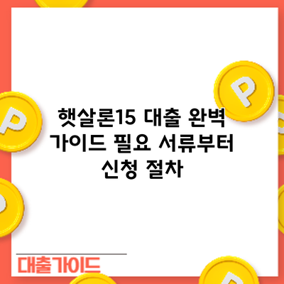 햇살론15 대출 완벽 가이드: 필요 서류부터 신청 절차