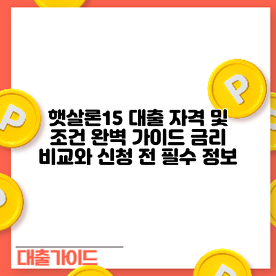 햇살론15 대출 자격 및 조건 완벽 가이드: 금리 비교와 신청 전 필수 정보