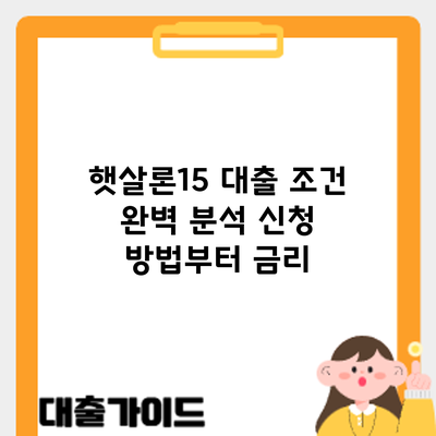햇살론15 대출 조건 완벽 분석: 신청 방법부터 금리