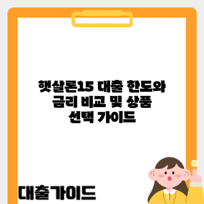 햇살론15 대출: 한도와 금리 비교 및 상품 선택 가이드