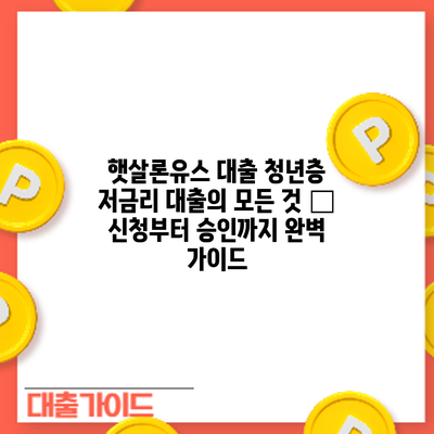 햇살론유스 대출: 청년층 저금리 대출의 모든 것 – 신청부터 승인까지 완벽 가이드