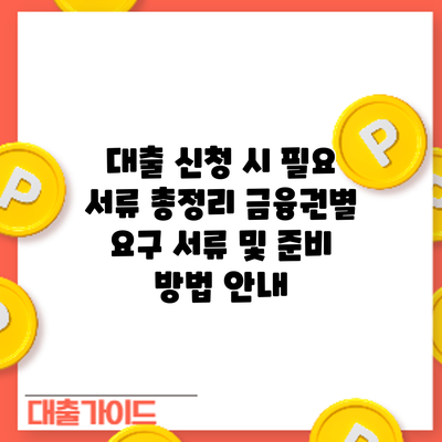 대출 신청 시 필요 서류 총정리: 금융권별 요구 서류 및 준비 방법 안내