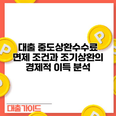 대출 중도상환수수료 면제 조건과 조기상환의 경제적 이득 분석