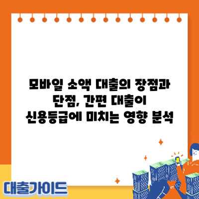 모바일 소액 대출의 장점과 단점, 간편 대출이 신용등급에 미치는 영향 분석