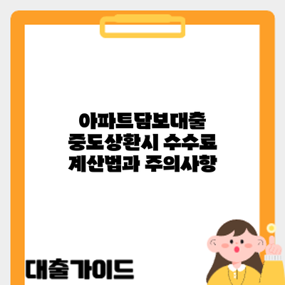 아파트담보대출 중도상환시 수수료 계산법과 주의사항