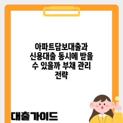 아파트담보대출과 신용대출 동시에 받을 수 있을까? 부채 관리 전략