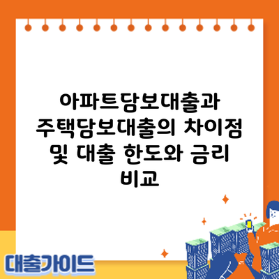 아파트담보대출과 주택담보대출의 차이점 및 대출 한도와 금리 비교