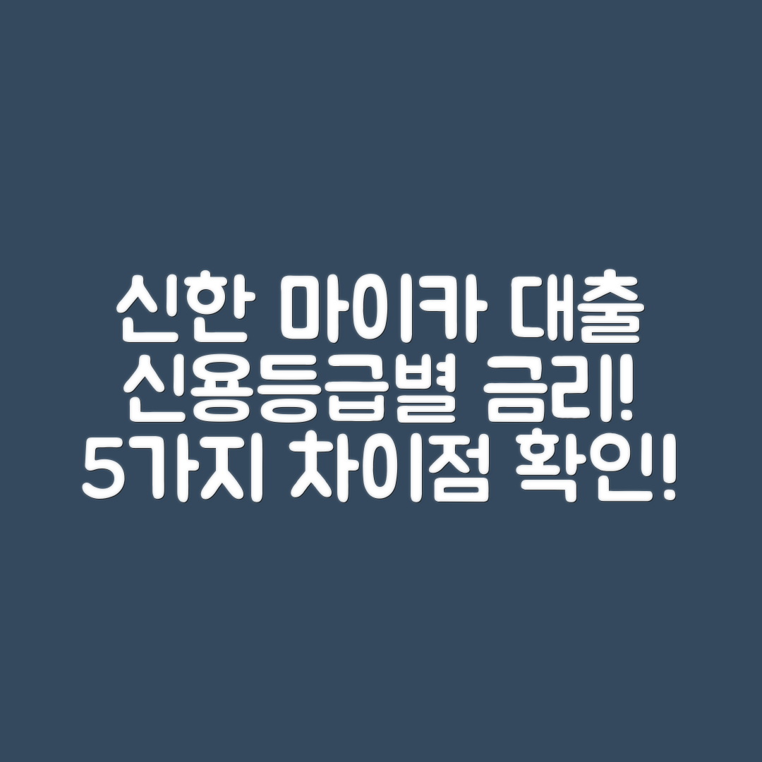 신한 마이카 대출, 신용등급별 금리 차이 5가지