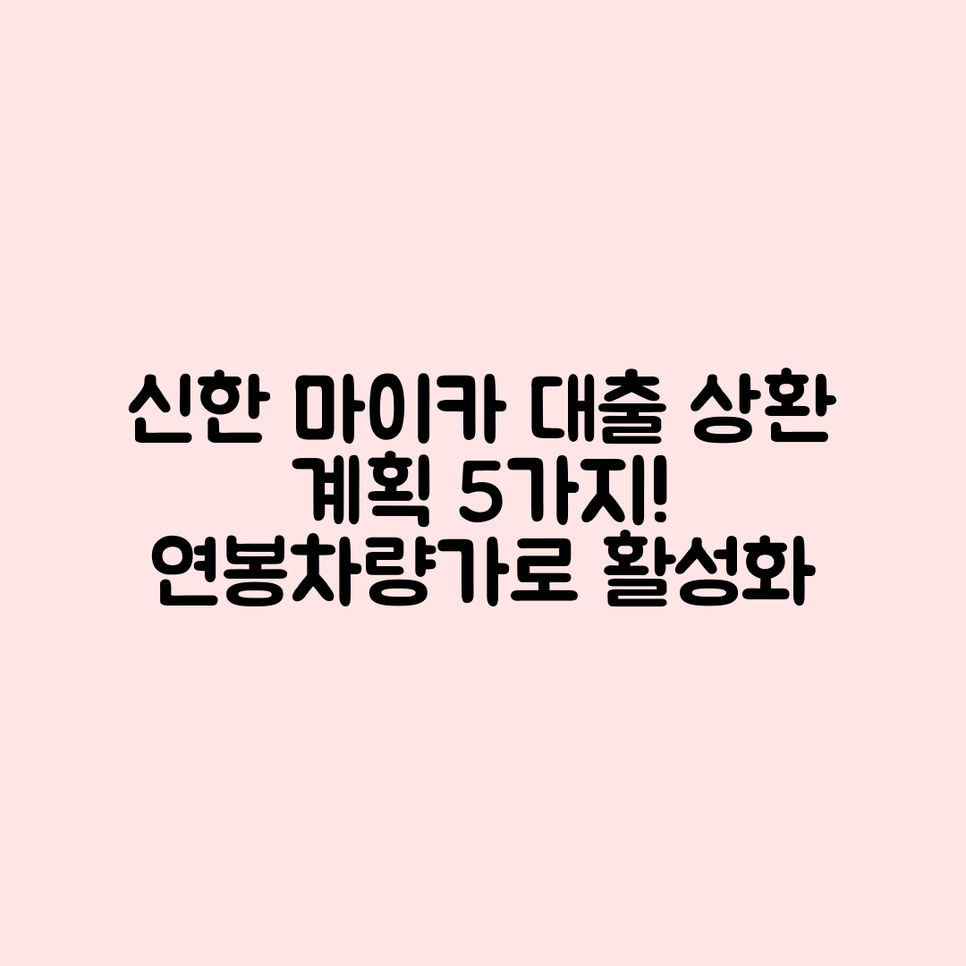 신한 마이카 대출, 연봉·차량가별 상환 계획 5가지