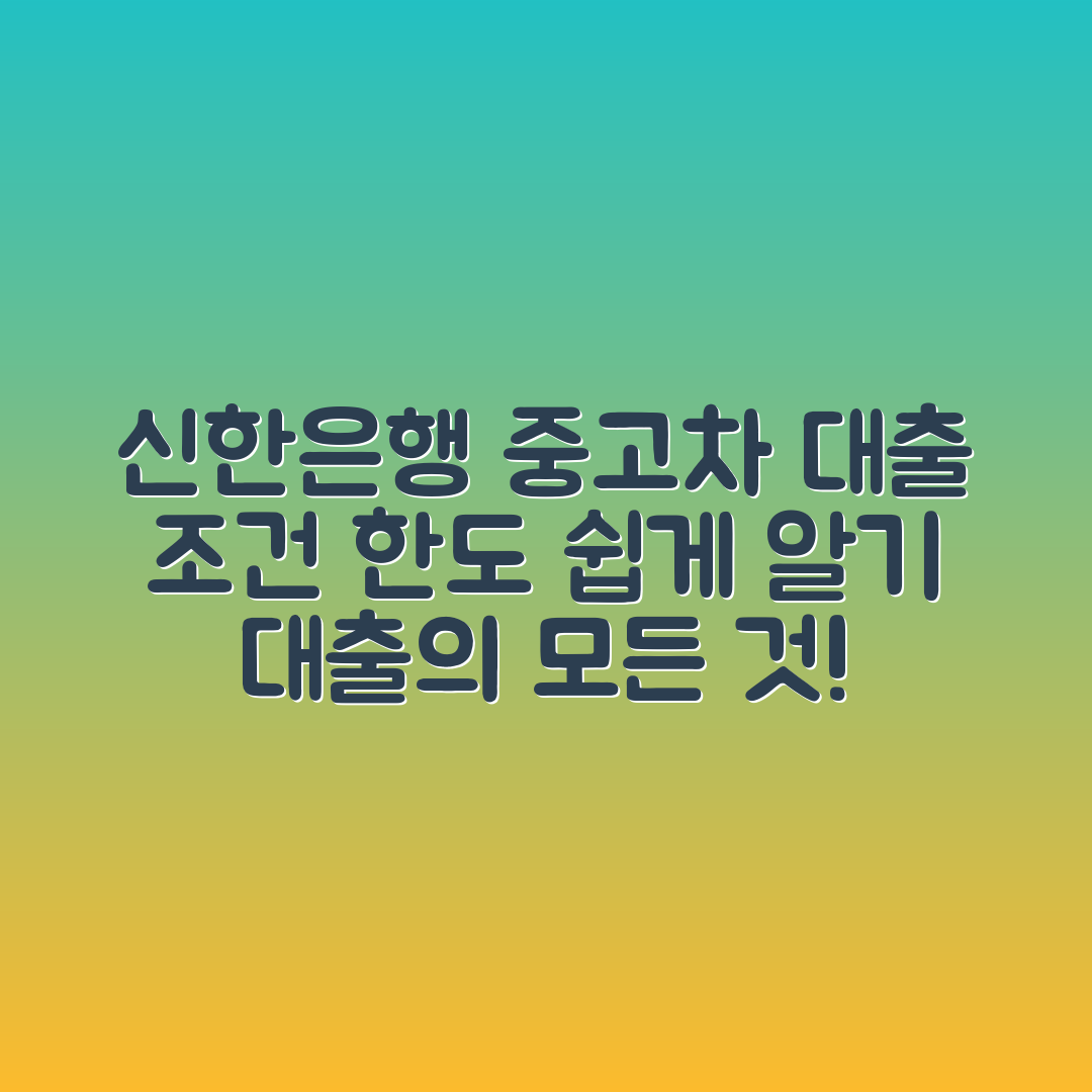 누구나 쉽게 알 수 있는 신한은행 중고차 대출 조건과 한도