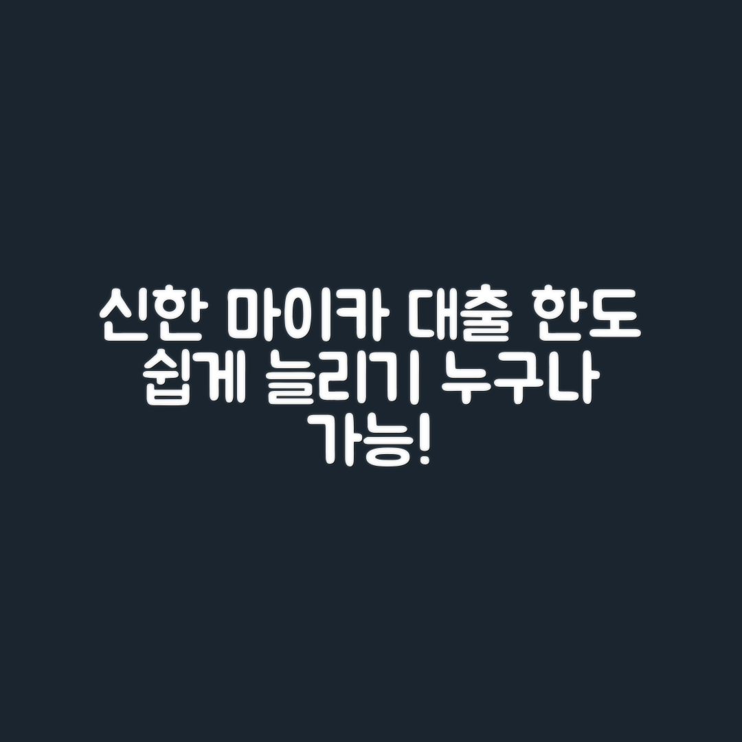 신한 마이카 대출, 누구나 쉽게 한도 늘리기