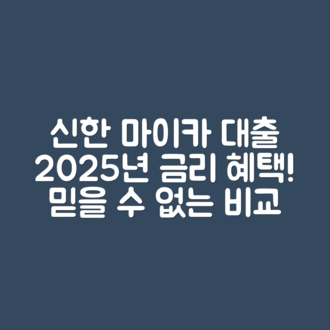 믿을 수 없는 신한 마이카 대출 금리, 2025년 최신 혜택 비교!
