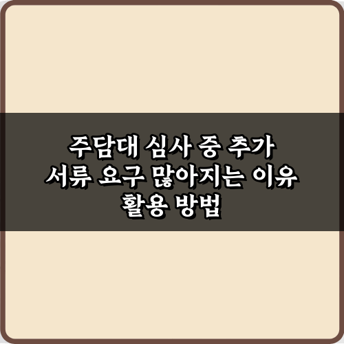 주담대 심사 중 추가 서류 요구 많아지는 이유, 3분 해결 가이드