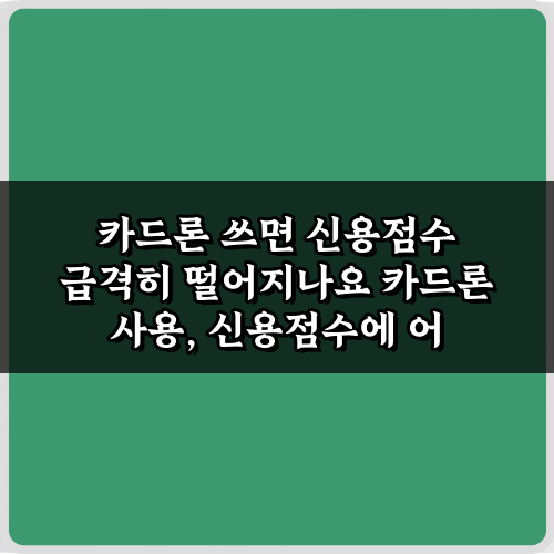 카드론 쓰면 신용점수 급격히 떨어지나요? 꼭 알아야 할 4가지