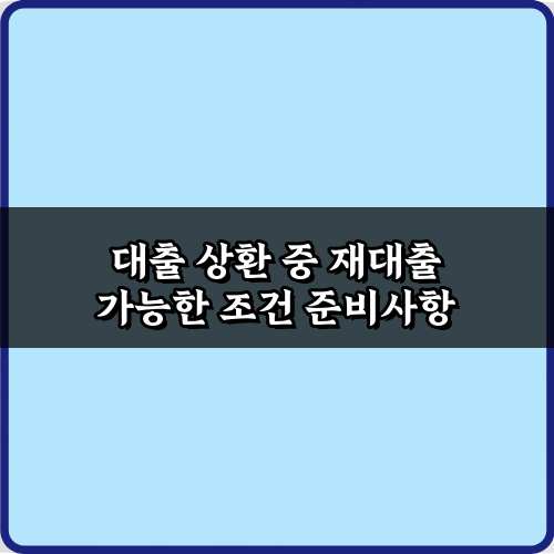 대출 상환 중 재대출 가능한 조건, 3가지 비법 완전 공개!
