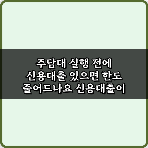 주담대 실행 전에 신용대출 있으면 한도 줄어드나요? 현명한 대처법 5가지