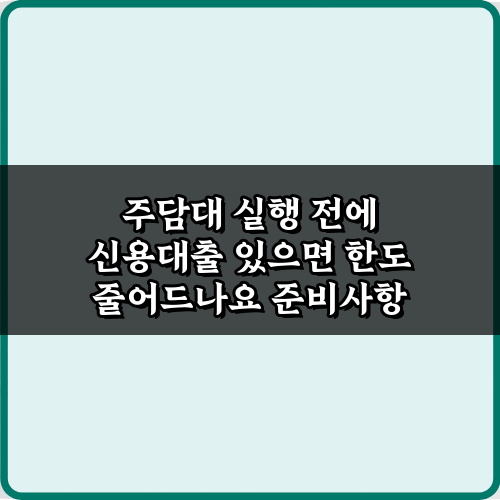 주담대 실행 전에 신용대출 있으면 한도 줄어드나요? 현명한 대처법 5가지