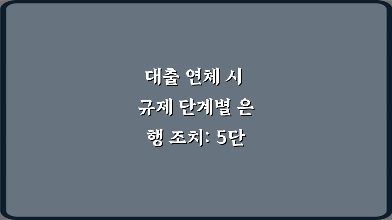 대출 연체 시 규제 단계별 은행 조치: 5단계 대응 완벽 가이드
