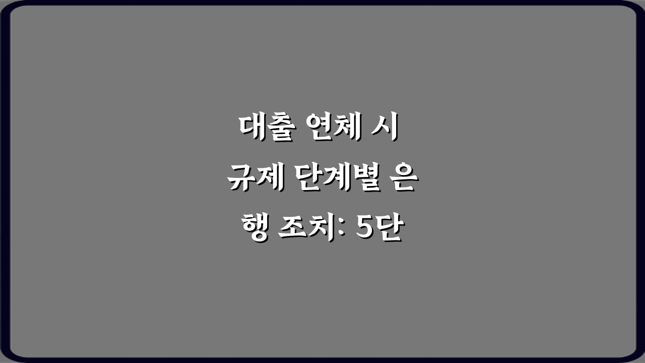 대출 연체 시 규제 단계별 은행 조치: 5단계 대응 완벽 가이드