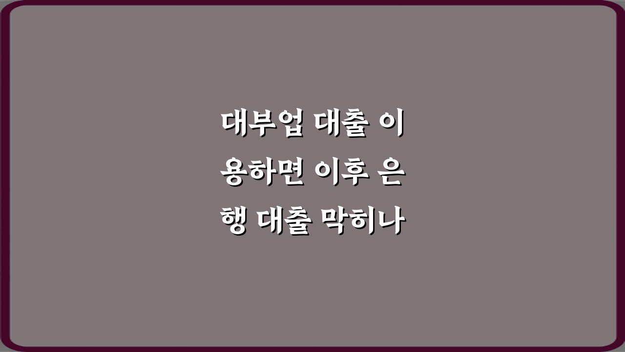 대부업 대출 이용하면 이후 은행 대출 막히나요? 3분 해결 비법