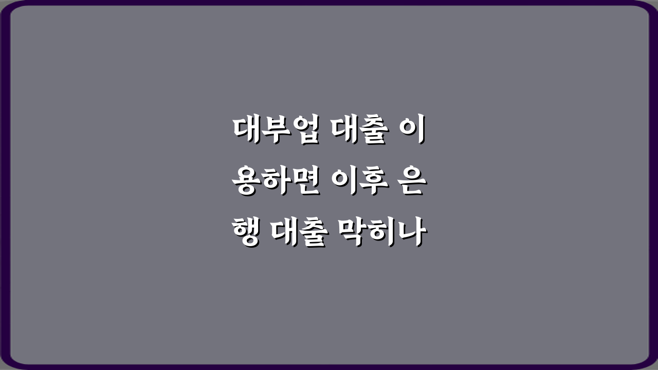 대부업 대출 이용하면 이후 은행 대출 막히나요? 3분 해결 비법