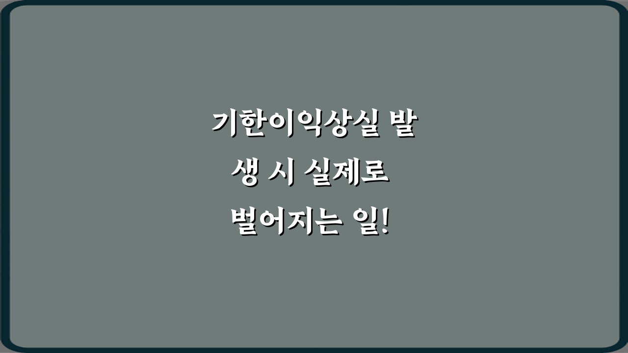기한이익상실 발생 시 실제로 벌어지는 일! 꼭 알아야 할 4가지