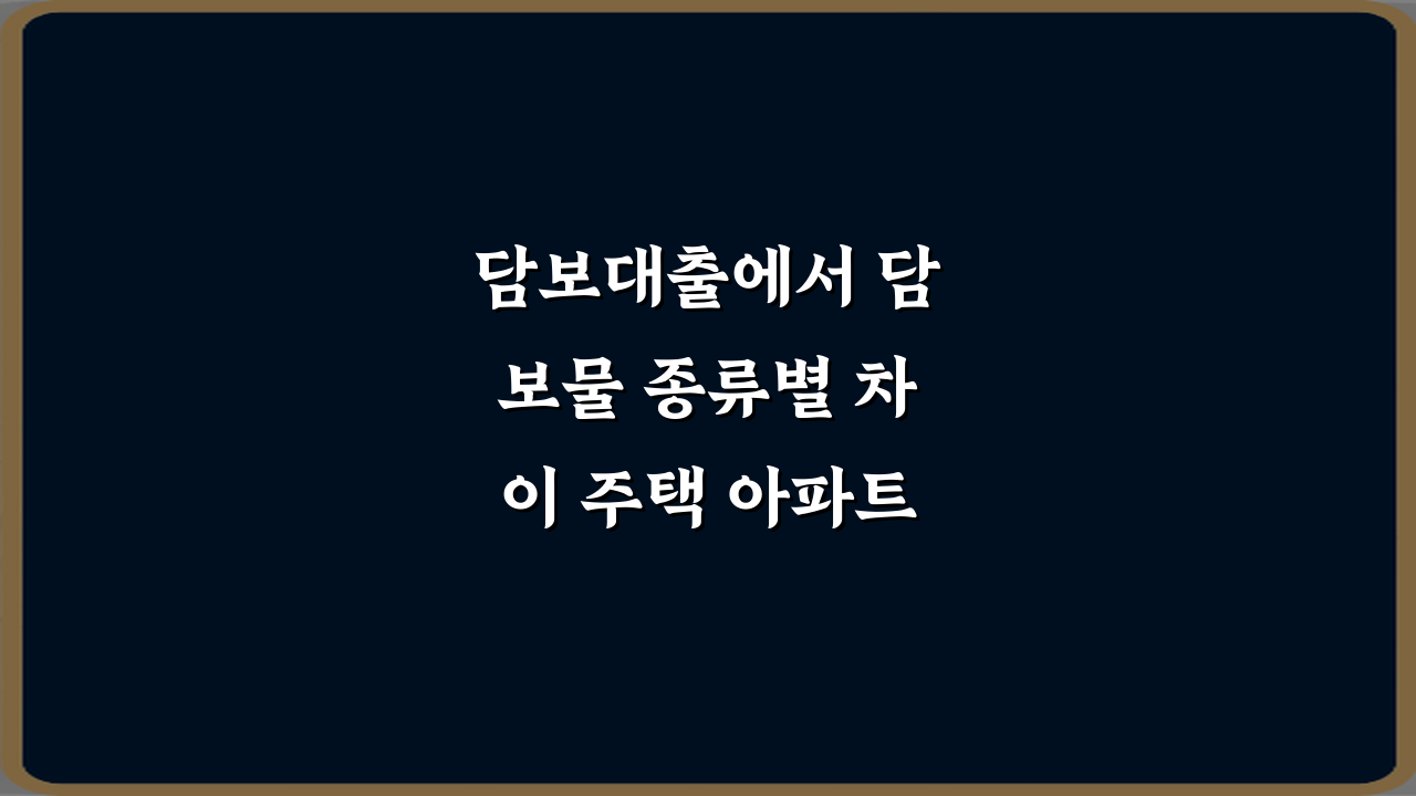담보대출에서 담보물 종류별 차이 주택 아파트 빌라, 7가지 핵심 비법
