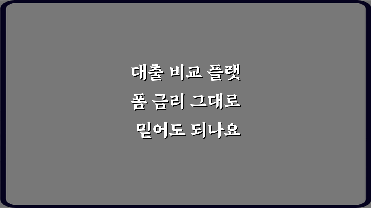 대출 비교 플랫폼 금리 그대로 믿어도 되나요? 팩트 확인 방법 4가지