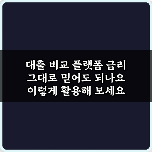 대출 비교 플랫폼 금리 그대로 믿어도 되나요? 팩트 확인 방법 4가지
