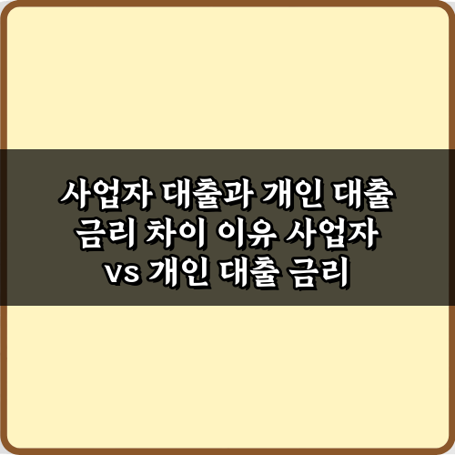 사업자 대출과 개인 대출 금리 차이 이유? 핵심 5가지 가이드