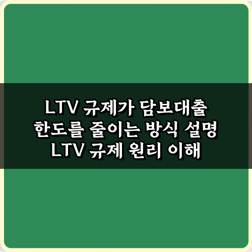 LTV 규제가 담보대출 한도를 줄이는 방식 설명: 3가지 핵심