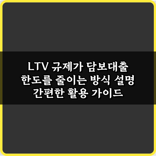 LTV 규제가 담보대출 한도를 줄이는 방식 설명: 3가지 핵심
