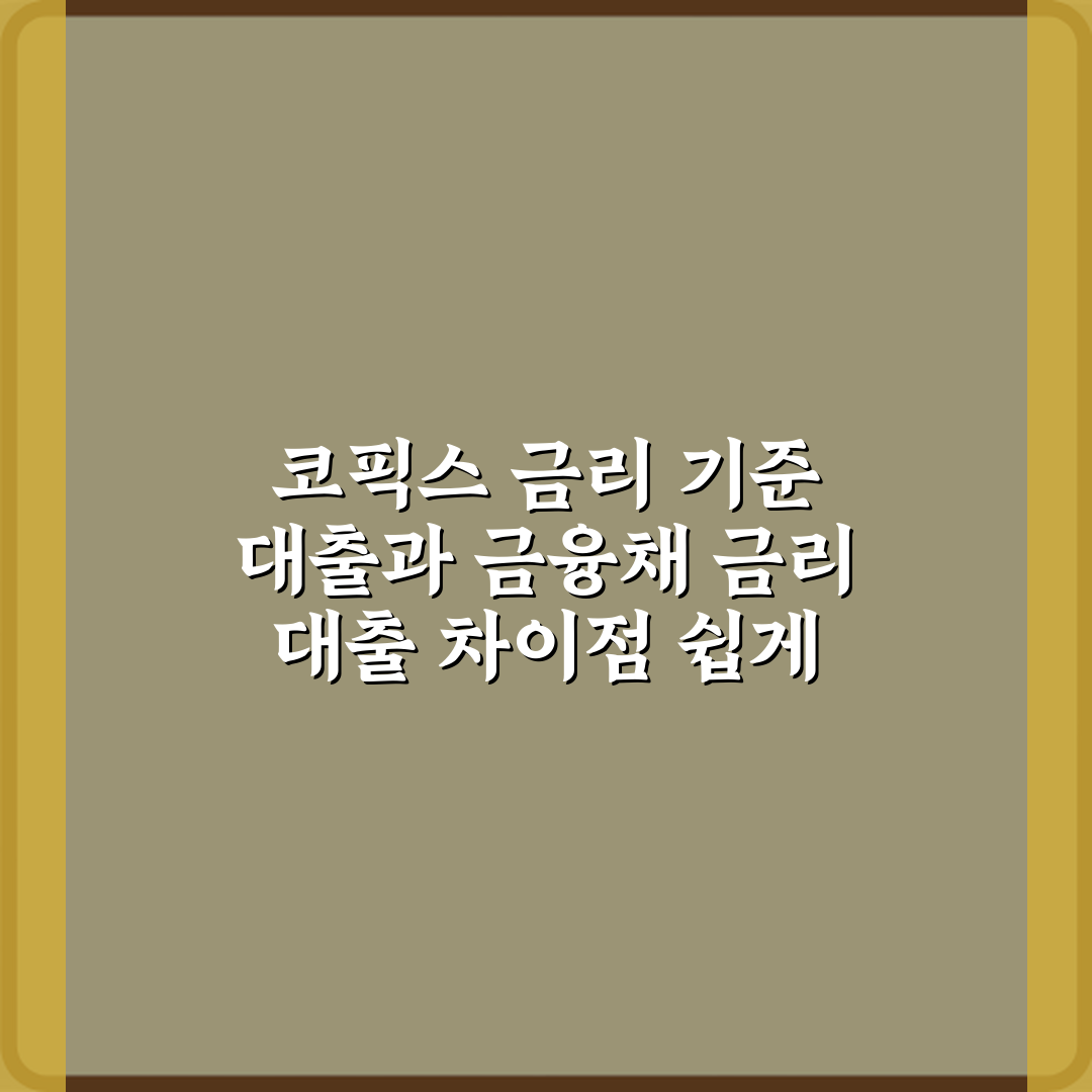 코픽스 금리 기준 대출과 금융채 금리 대출 차이점 쉽게 설명해 주세요: 3단계